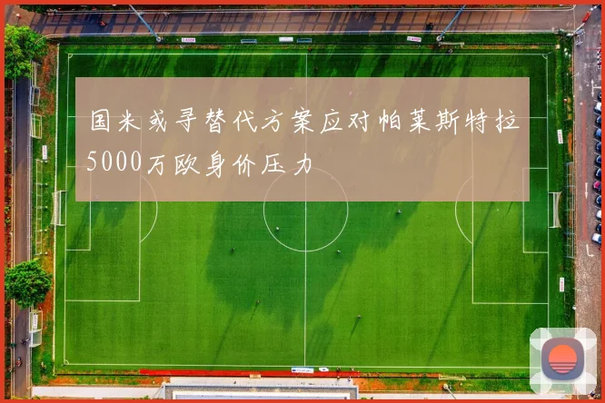 国米或寻替代方案应对帕莱斯特拉5000万欧身价压力
