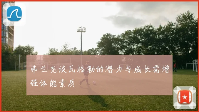 弗兰克谈瓦格勒的潜力与成长需增强体能素质