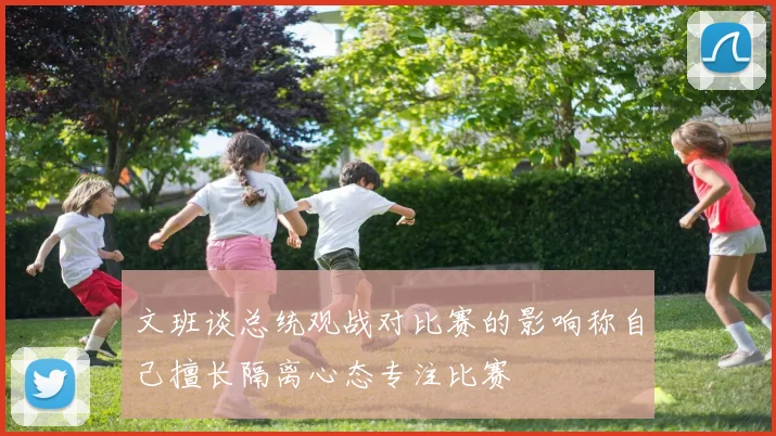 文班谈总统观战对比赛的影响称自己擅长隔离心态专注比赛