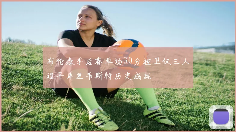 布伦森季后赛单场30分控卫仅三人追平库里韦斯特历史成就