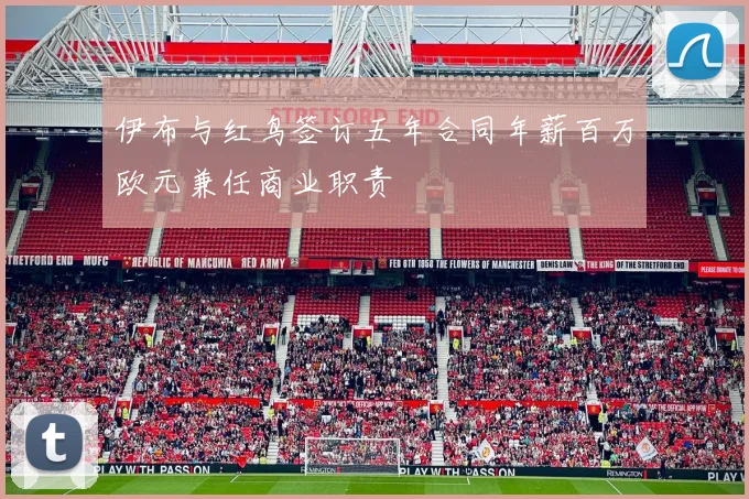 伊布与红鸟签订五年合同年薪百万欧元兼任商业职责